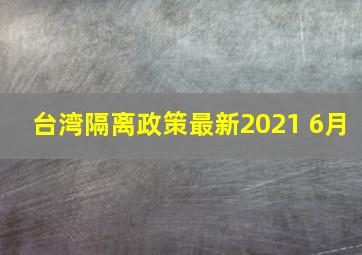 台湾隔离政策最新2021 6月